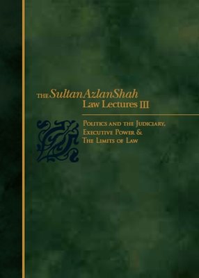 The Sultan Azlan Shah Law Lectures Iii: Politics and the Judiciary, Executive Power & the Limits of Law