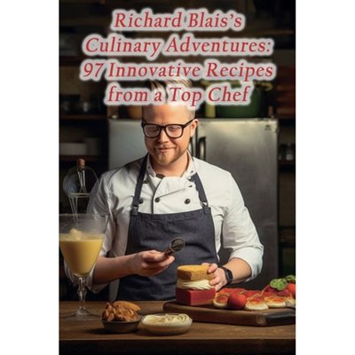 Richard Blais's Culinary Adventures: 97 Innovative Recipes from a Top Chef