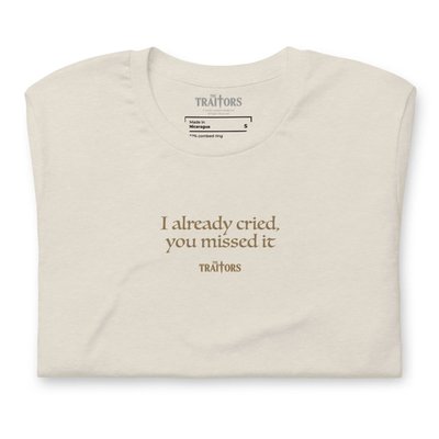 I Already Cried, You Missed It T-shirt