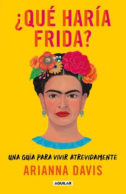¿Qué Haría Frida?: Una Guía Para Vivir Atrevidamente
