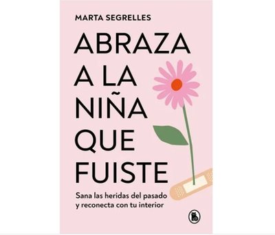 Abraza a la Niña Que Fuiste: Sana Las Heridas del Pasado Y Reconecta Con Tu Inte Rior / Embrace the Child You Once Were: Sana Las Heridas del Pasado Y